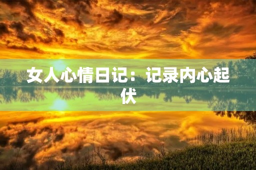 女人心情日记：记录内心起伏，感悟人生