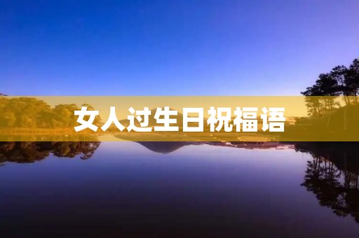 女人过生日祝福语,生日祝福语57条