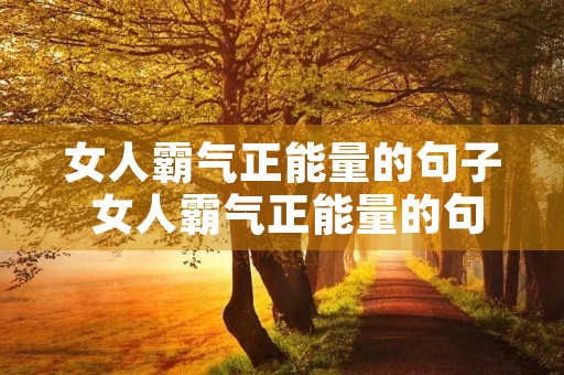 女人霸气正能量的句子 女人霸气正能量的句子说说 女人霸气正能量的句子 女人霸气正能量的句子说说