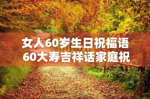 女人60岁生日祝福语 60大寿吉祥话家庭祝福
