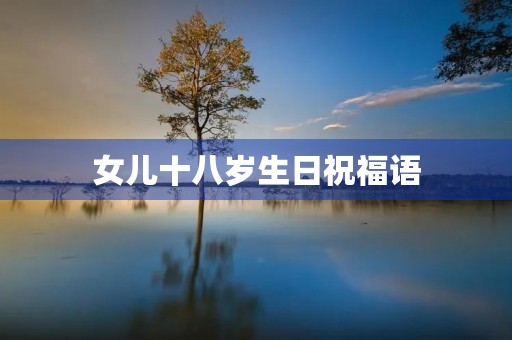 女儿十八岁生日祝福语，想对十八岁女儿说的话