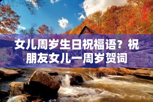 女儿周岁生日祝福语?祝朋友女儿一周岁贺词