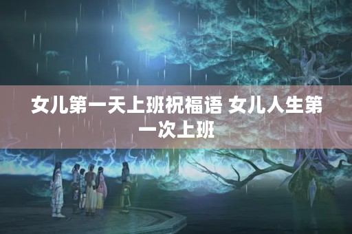女儿第一天上班祝福语 女儿人生第一次上班