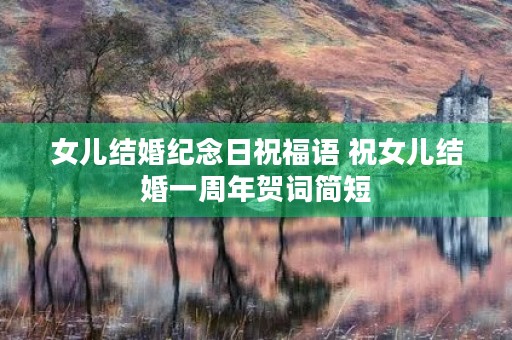 女儿结婚纪念日祝福语 祝女儿结婚一周年贺词简短