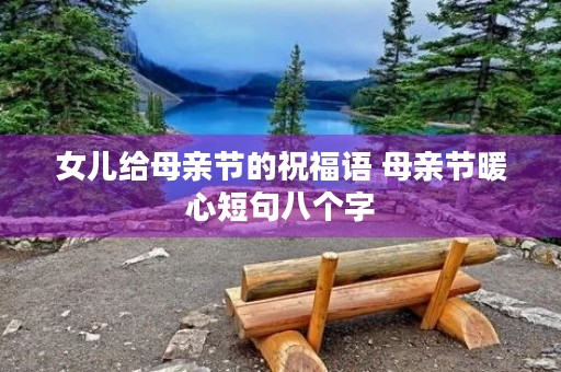女儿给母亲节的祝福语 母亲节暖心短句八个字