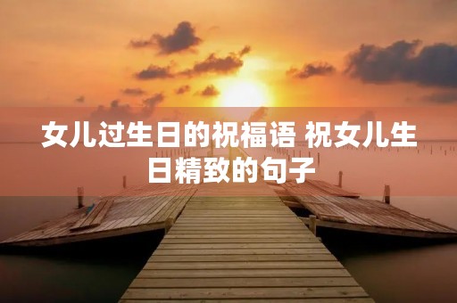 女儿过生日的祝福语 祝女儿生日精致的句子