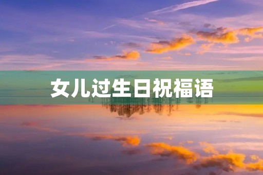 女儿过生日祝福语(对女孩的生日祝福语唯美)