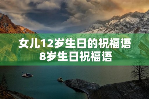 女儿12岁生日的祝福语 8岁生日祝福语