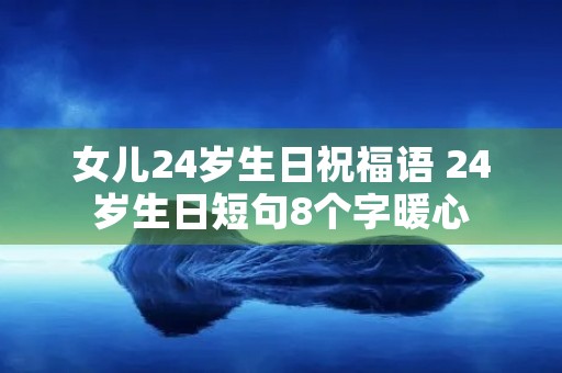 女儿24岁生日祝福语 24岁生日短句8个字暖心