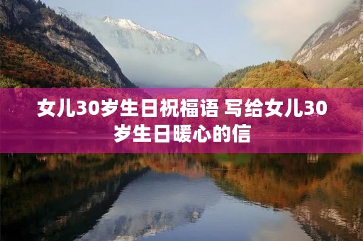 女儿30岁生日祝福语 写给女儿30岁生日暖心的信
