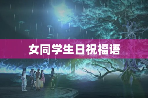 女同学生日祝福语(祝福女同学经典话句)