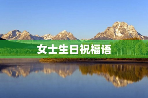 女士生日祝福语(高情商祝女生生日快乐)