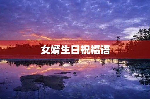 女婿生日祝福语(女婿今天生日最真诚的话)