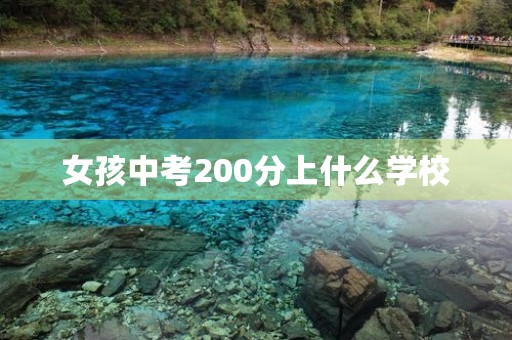 女孩中考200分上什么学校 女孩中考200分上什么学校