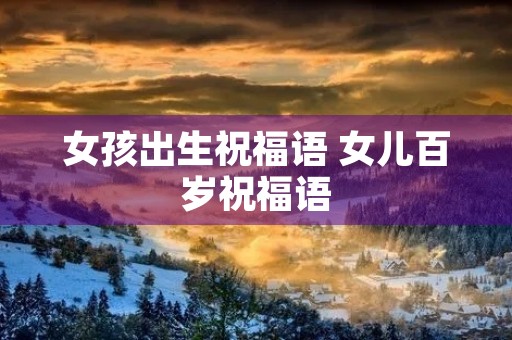 女孩出生祝福语 女儿百岁祝福语