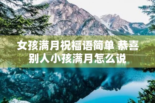 女孩满月祝福语简单 恭喜别人小孩满月怎么说