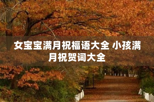 女宝宝满月祝福语大全 小孩满月祝贺词大全
