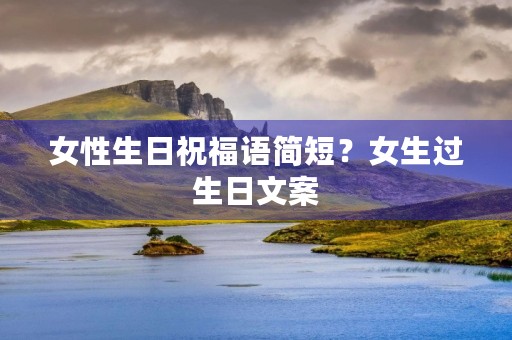女性生日祝福语简短?女生过生日文案