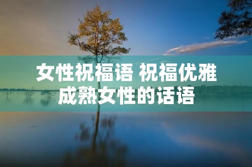 女性祝福语 祝福优雅成熟女性的话语