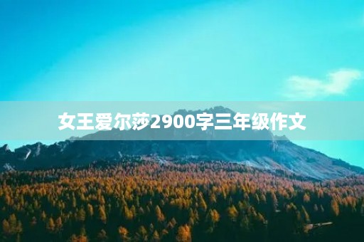 女王爱尔莎2900字三年级作文 女王爱尔莎2900字三年级作文