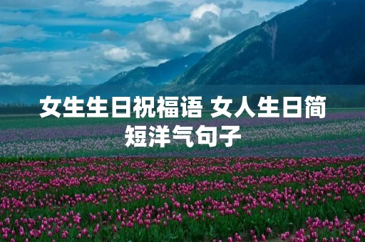 女生生日祝福语 女人生日简短洋气句子