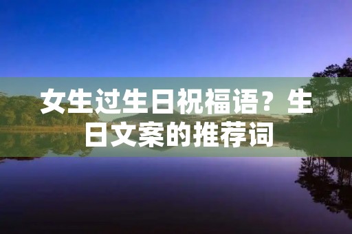 女生过生日祝福语？生日文案的推荐词