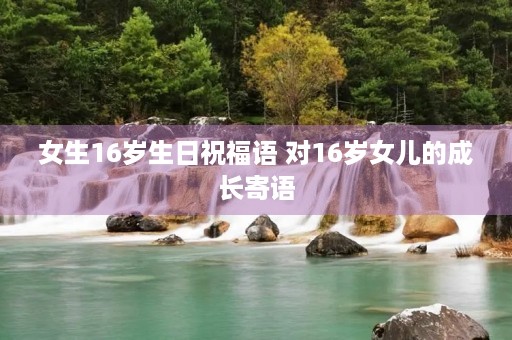 女生16岁生日祝福语 对16岁女儿的成长寄语