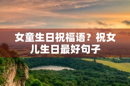 女童生日祝福语?祝女儿生日最好句子