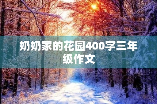 奶奶家的花园400字三年级作文 奶奶家的花园400字三年级作文