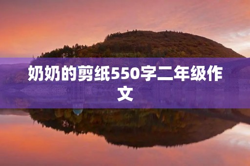 奶奶的剪纸550字二年级作文