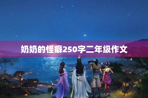 奶奶的怪癖250字二年级作文 奶奶的怪癖250字二年级作文