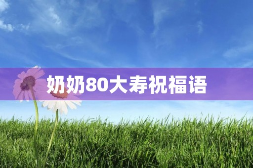 奶奶80大寿祝福语,奶奶80大寿简短几句话 奶奶80大寿祝福语,奶奶80大寿简短几句话