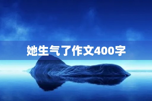 她生气了作文400字 她生气了作文400字