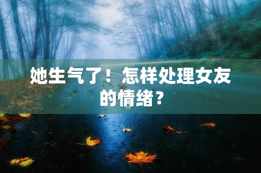 她生气了！怎样处理女友的情绪？