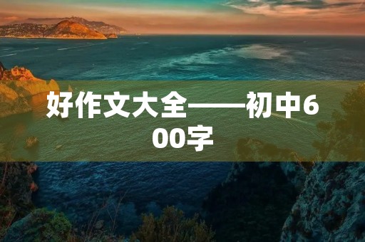 好作文大全——初中600字