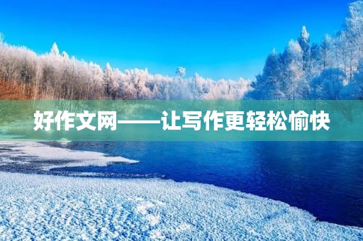 好作文网——让写作更轻松愉快 好作文网——让写作更轻松愉快