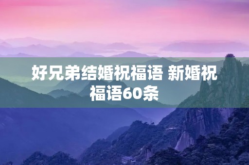 好兄弟结婚祝福语 新婚祝福语60条