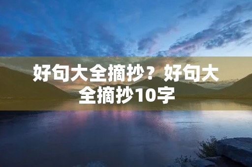 好句大全摘抄?好句大全摘抄10字 好句大全摘抄?好句大全摘抄10字