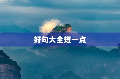 好句大全短一点,好句大全短一点10个字 好句大全短一点,好句大全短一点10个字
