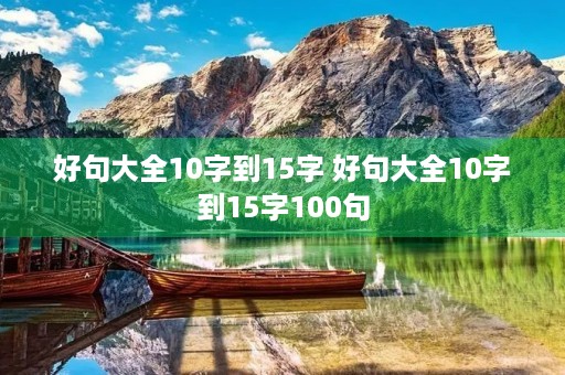 好句大全10字到15字 好句大全10字到15字100句 好句大全10字到15字 好句大全10字到15字100句