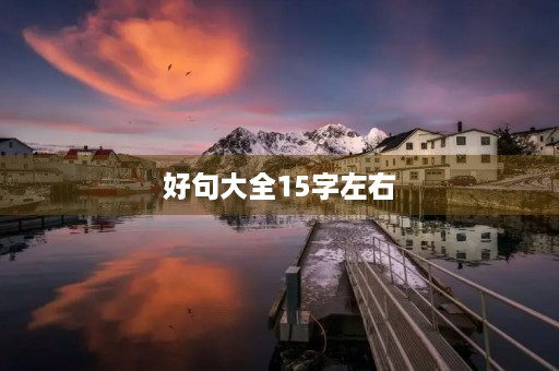 好句大全15字左右(好句大全15字左右180句) 好句大全15字左右(好句大全15字左右180句)