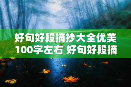 好句好段摘抄大全优美100字左右 好句好段摘抄大全优美100字左右写景 好句好段摘抄大全优美100字左右 好句好段摘抄大全优美100字左右写景