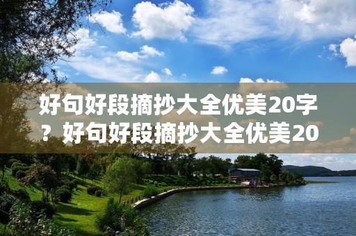 好句好段摘抄大全优美20字？好句好段摘抄大全优美20字左右有书名