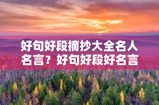 好句好段摘抄大全名人名言？好句好段好名言