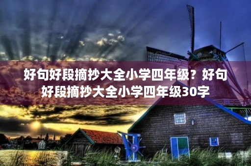 好句好段摘抄大全小学四年级?好句好段摘抄大全小学四年级30字 好句好段摘抄大全小学四年级?好句好段摘抄大全小学四年级30字