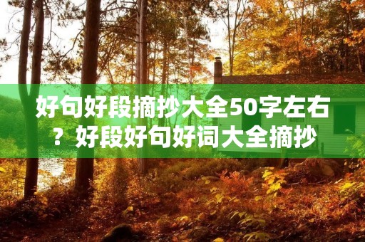 好句好段摘抄大全50字左右？好段好句好词大全摘抄