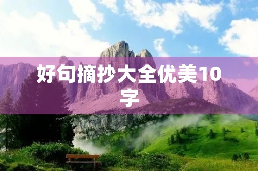 好句摘抄大全优美10字(好句摘抄大全优美10字以下)