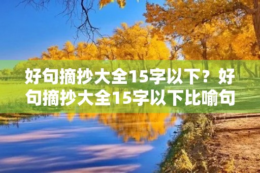 好句摘抄大全15字以下?好句摘抄大全15字以下比喻句子 好句摘抄大全15字以下?好句摘抄大全15字以下比喻句子