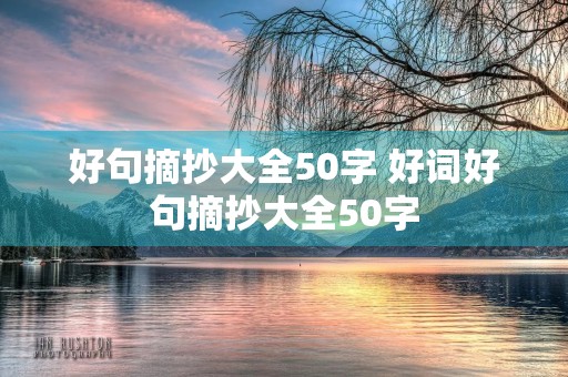 好句摘抄大全50字 好词好句摘抄大全50字 好句摘抄大全50字 好词好句摘抄大全50字