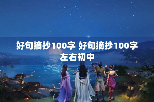 好句摘抄100字 好句摘抄100字左右初中 好句摘抄100字 好句摘抄100字左右初中